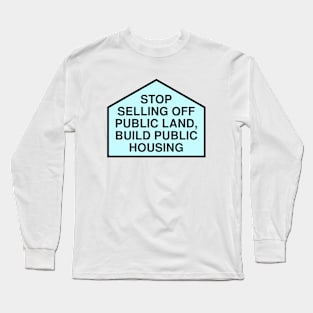 Stop Selling Off Public Land - Build Public Housing Long Sleeve T-Shirt